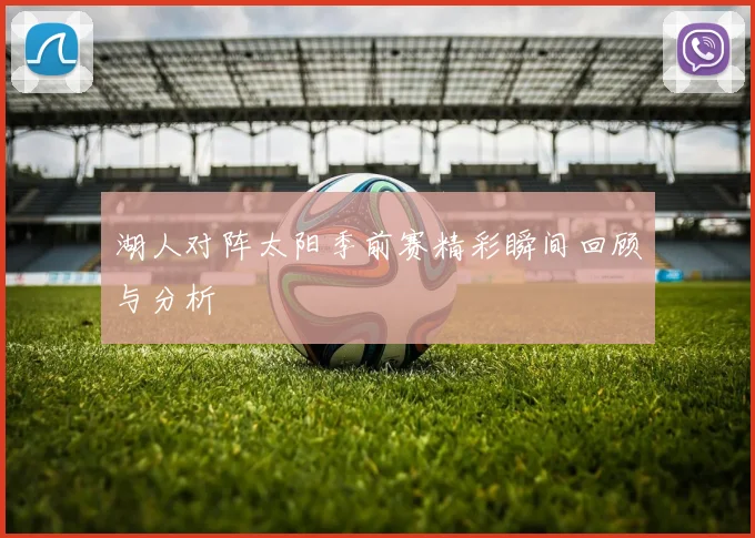 湖人对阵太阳季前赛精彩瞬间回顾与分析