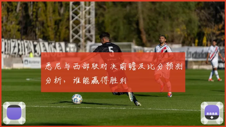 悉尼与西部联对决前瞻及比分预测分析，谁能赢得胜利