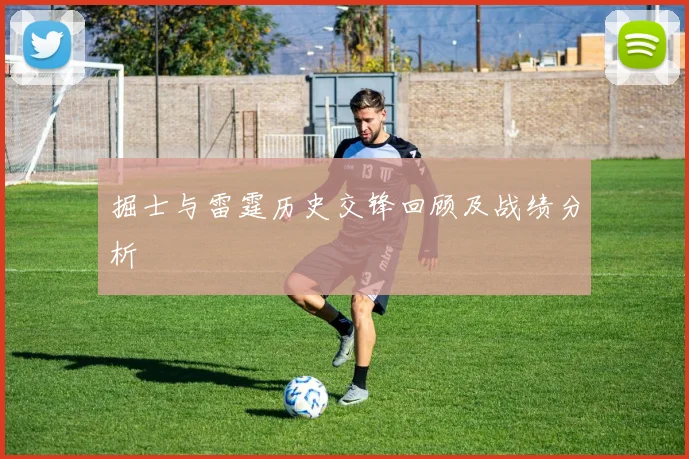 掘士与雷霆历史交锋回顾及战绩分析