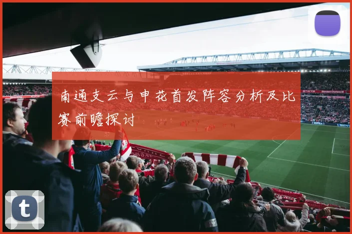 南通支云与申花首发阵容分析及比赛前瞻探讨