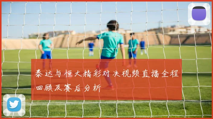 泰达与恒大精彩对决视频直播全程回顾及赛后分析