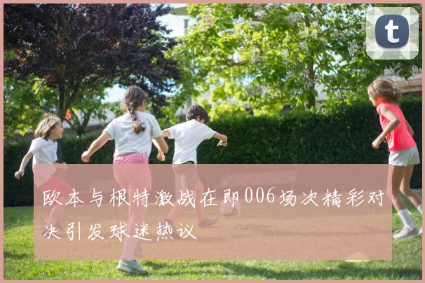 欧本与根特激战在即006场次精彩对决引发球迷热议