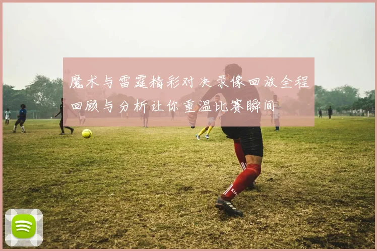 魔术与雷霆精彩对决录像回放全程回顾与分析让你重温比赛瞬间