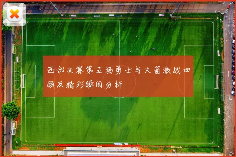 西部决赛第五场勇士与火箭激战回顾及精彩瞬间分析