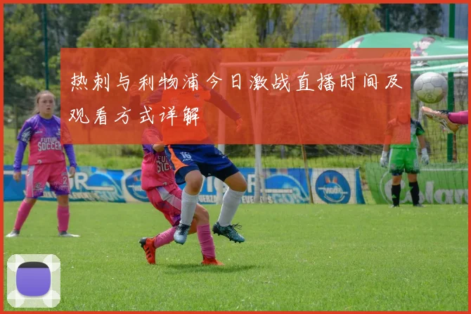 热刺与利物浦今日激战直播时间及观看方式详解