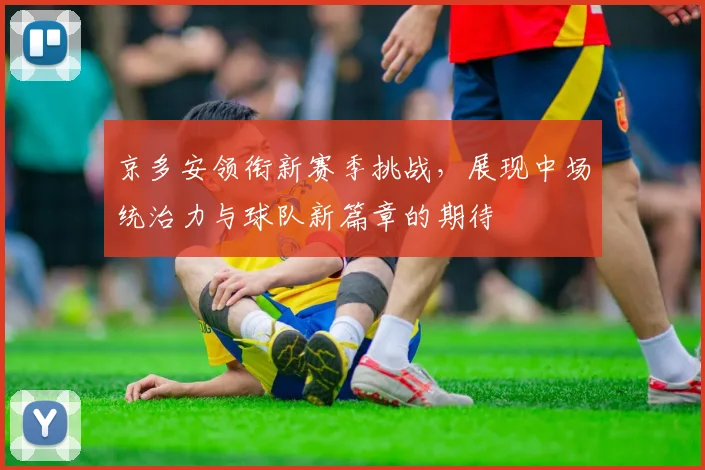 京多安领衔新赛季挑战，展现中场统治力与球队新篇章的期待