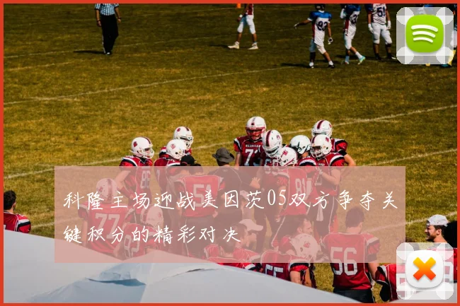 科隆主场迎战美因茨05双方争夺关键积分的精彩对决