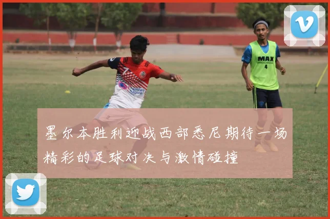 墨尔本胜利迎战西部悉尼期待一场精彩的足球对决与激情碰撞