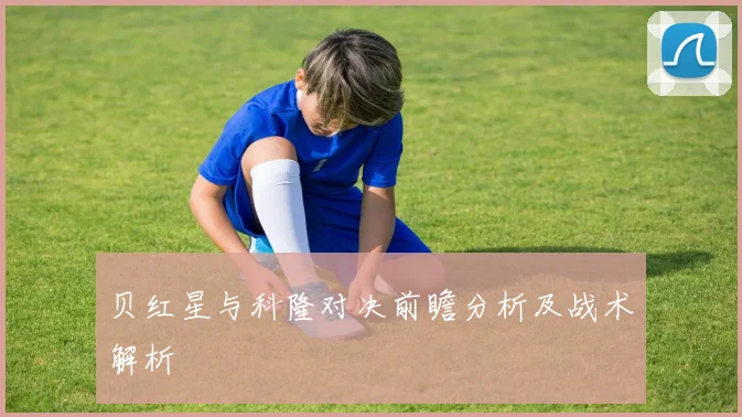 贝红星与科隆对决前瞻分析及战术解析