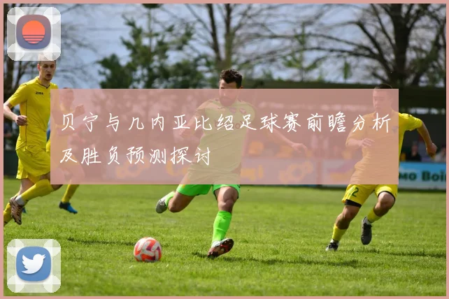 贝宁与几内亚比绍足球赛前瞻分析及胜负预测探讨