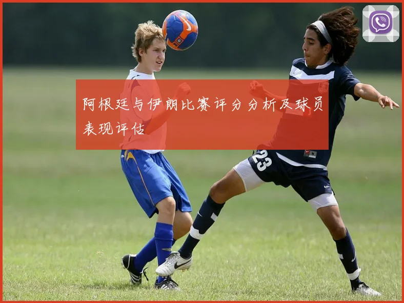 阿根廷与伊朗比赛评分分析及球员表现评估