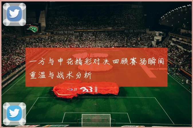 一方与申花精彩对决回顾赛场瞬间重温与战术分析