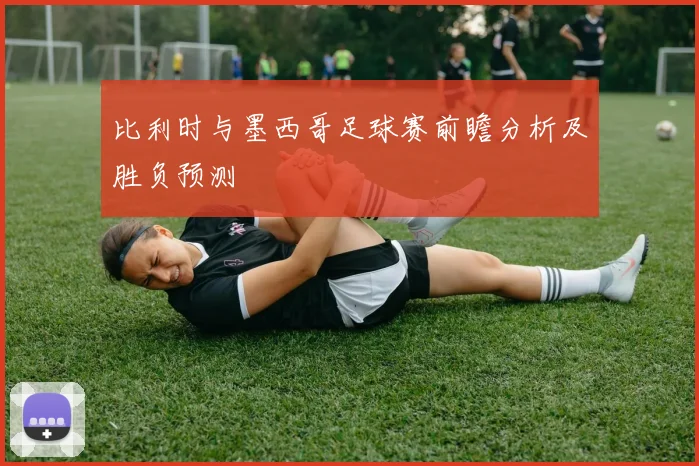 比利时与墨西哥足球赛前瞻分析及胜负预测