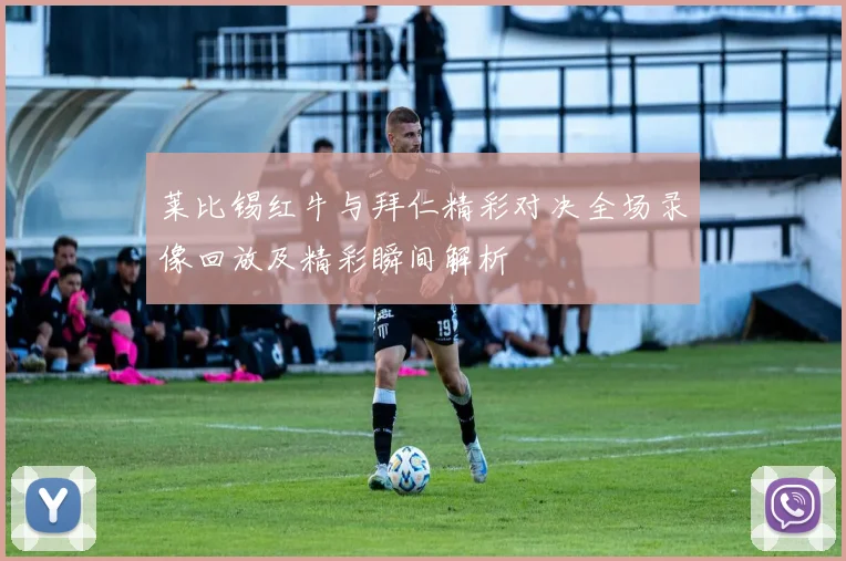 莱比锡红牛与拜仁精彩对决全场录像回放及精彩瞬间解析