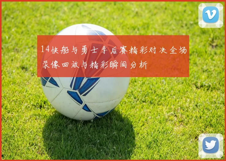 14快船与勇士季后赛精彩对决全场录像回放与精彩瞬间分析