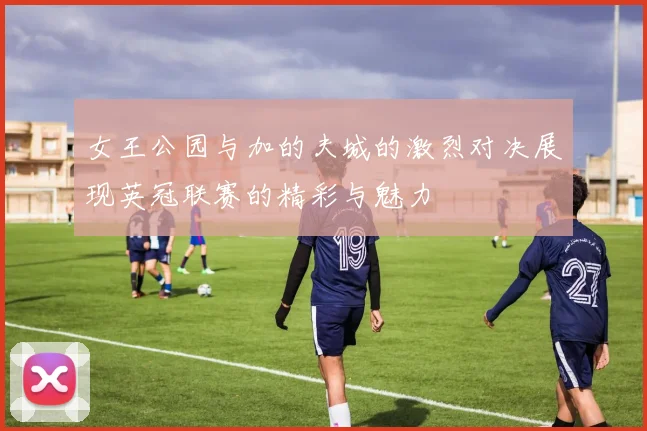 女王公园与加的夫城的激烈对决展现英冠联赛的精彩与魅力