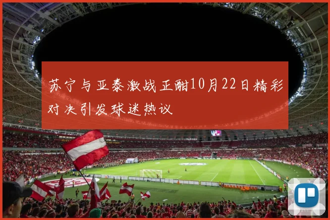 苏宁与亚泰激战正酣10月22日精彩对决引发球迷热议