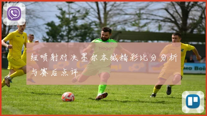 纽喷射对决墨尔本城精彩比分分析与赛后点评