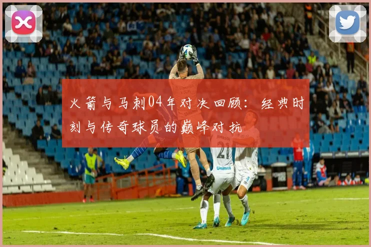 火箭与马刺04年对决回顾：经典时刻与传奇球员的巅峰对抗