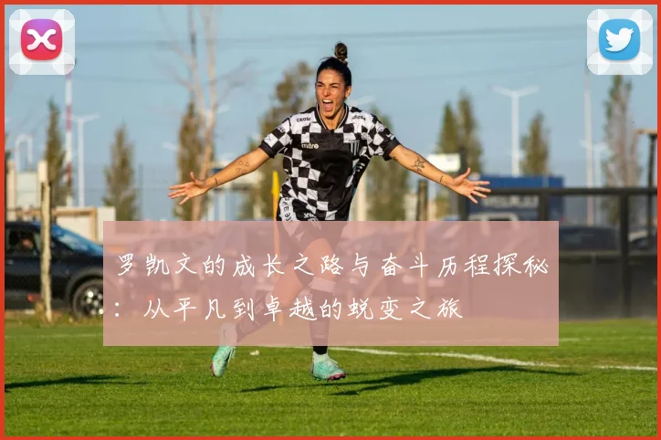 罗凯文的成长之路与奋斗历程探秘：从平凡到卓越的蜕变之旅