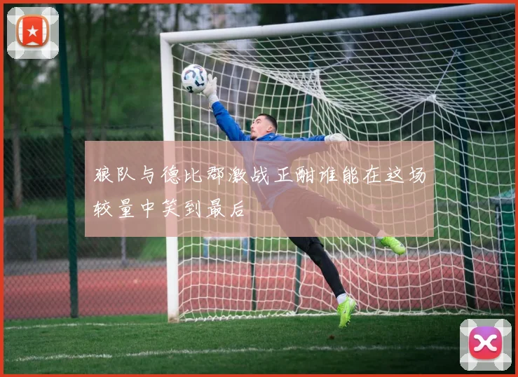 狼队与德比郡激战正酣谁能在这场较量中笑到最后