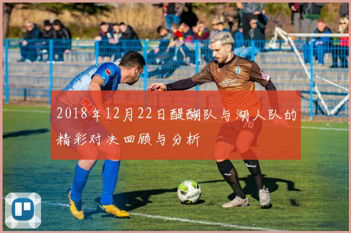 2018年12月22日醍醐队与湖人队的精彩对决回顾与分析
