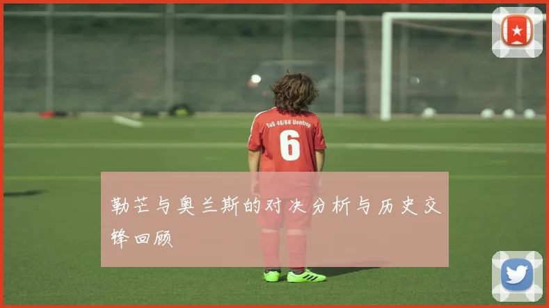 勒芒与奥兰斯的对决分析与历史交锋回顾
