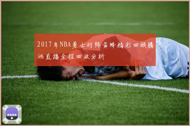 2017年NBA勇士对阵黄蜂精彩回顾腾讯直播全程回放分析