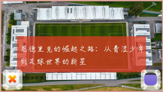 恩德里克的崛起之路：从青涩少年到足球世界的新星